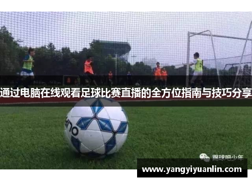 通过电脑在线观看足球比赛直播的全方位指南与技巧分享