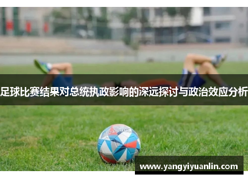 足球比赛结果对总统执政影响的深远探讨与政治效应分析