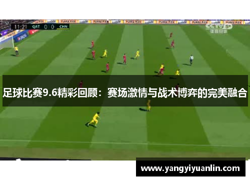 足球比赛9.6精彩回顾：赛场激情与战术博弈的完美融合