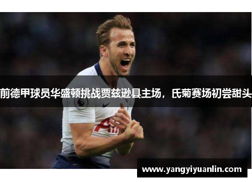 前德甲球员华盛顿挑战贾兹逊县主场，氏菊赛场初尝甜头