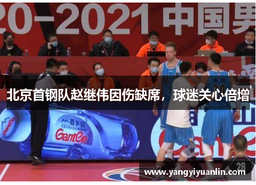 北京首钢队赵继伟因伤缺席，球迷关心倍增